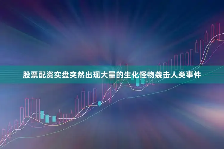 股票配资实盘突然出现大量的生化怪物袭击人类事件