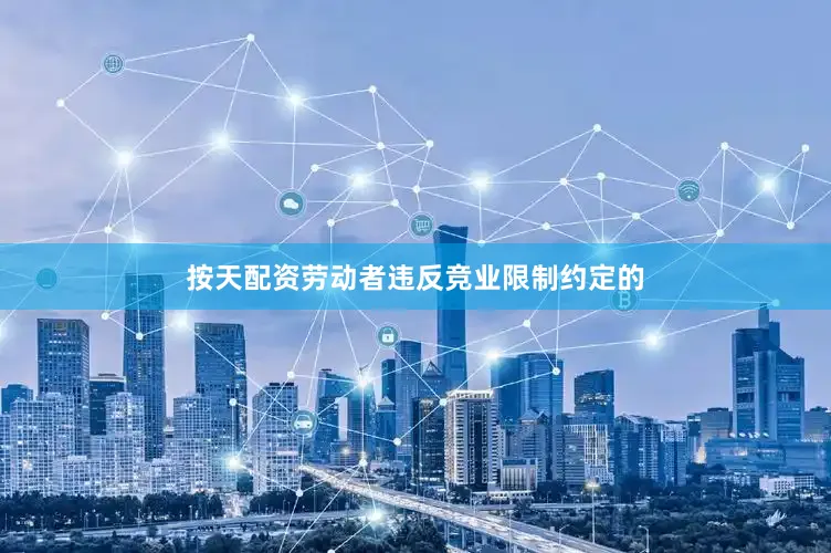 按天配资劳动者违反竞业限制约定的