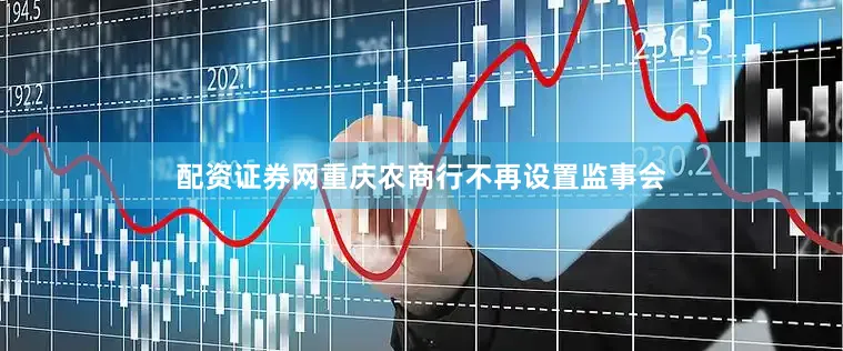 配资证券网重庆农商行不再设置监事会