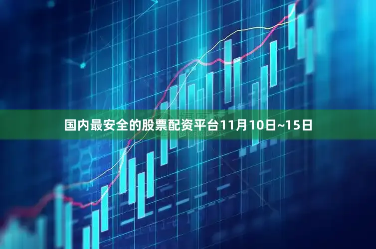 国内最安全的股票配资平台11月10日~15日