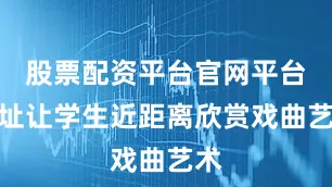 股票配资平台官网平台网址让学生近距离欣赏戏曲艺术