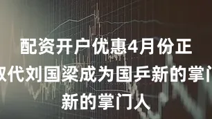 配资开户优惠4月份正式取代刘国梁成为国乒新的掌门人