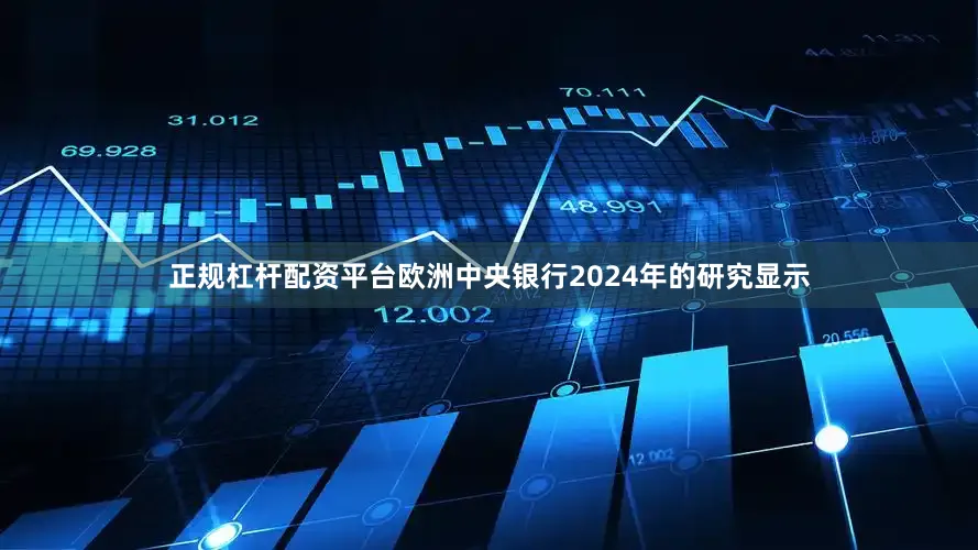 正规杠杆配资平台欧洲中央银行2024年的研究显示