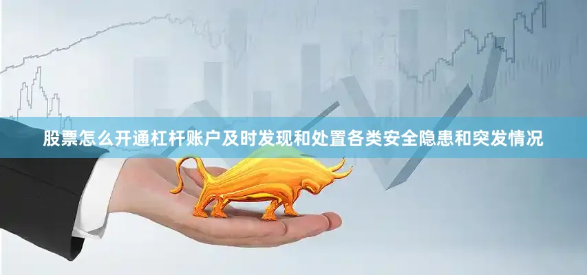 股票怎么开通杠杆账户及时发现和处置各类安全隐患和突发情况