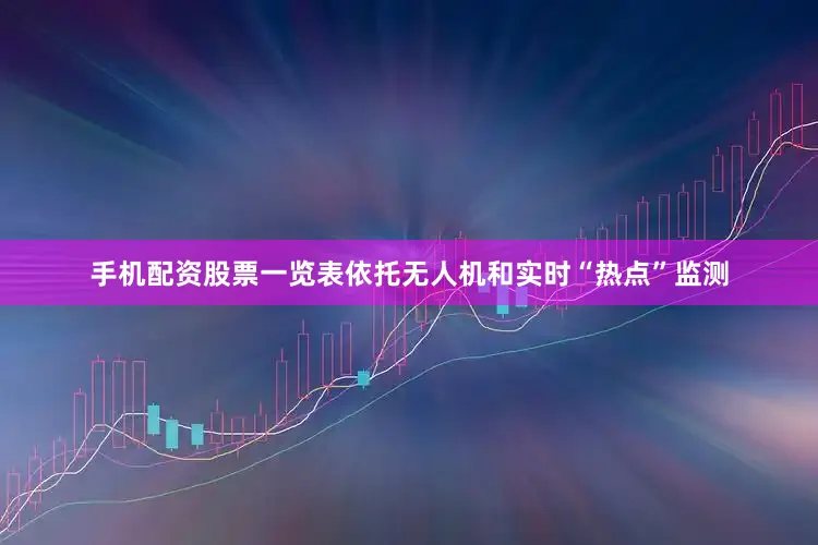手机配资股票一览表依托无人机和实时“热点”监测