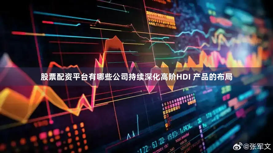 股票配资平台有哪些公司持续深化高阶HDI 产品的布局