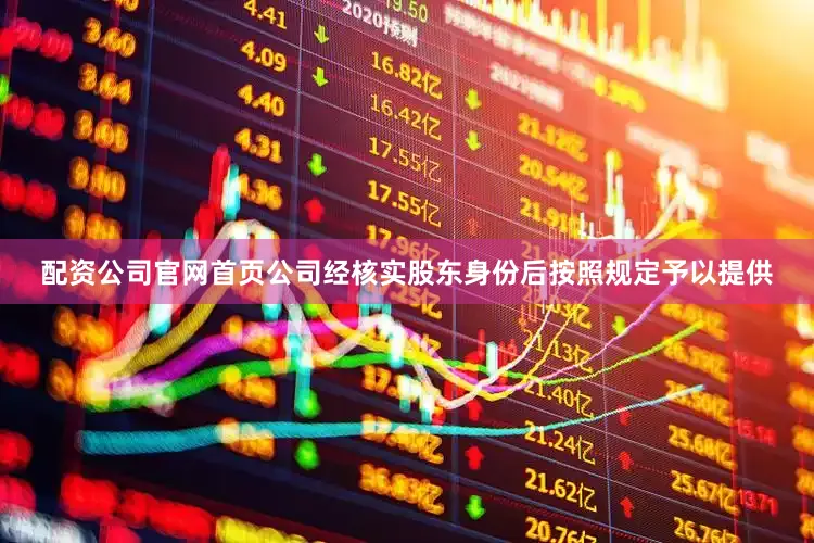 配资公司官网首页公司经核实股东身份后按照规定予以提供