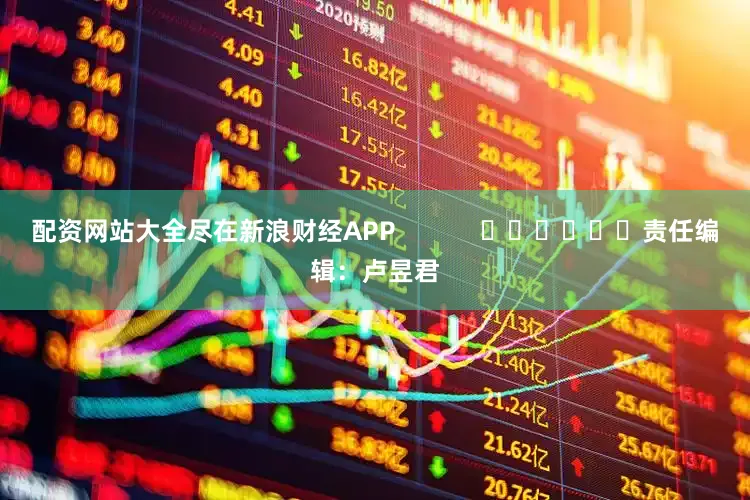 配资网站大全尽在新浪财经APP            						责任编辑：卢昱君