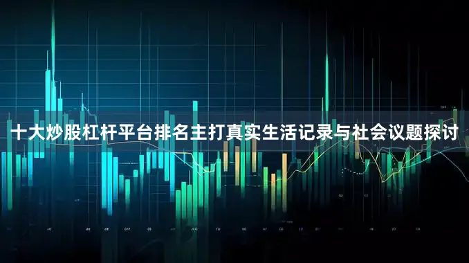十大炒股杠杆平台排名主打真实生活记录与社会议题探讨