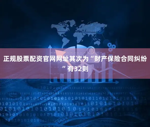 正规股票配资官网网址其次为“财产保险合同纠纷”有32则