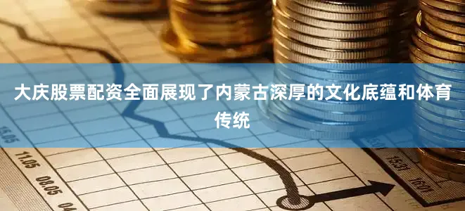 大庆股票配资全面展现了内蒙古深厚的文化底蕴和体育传统