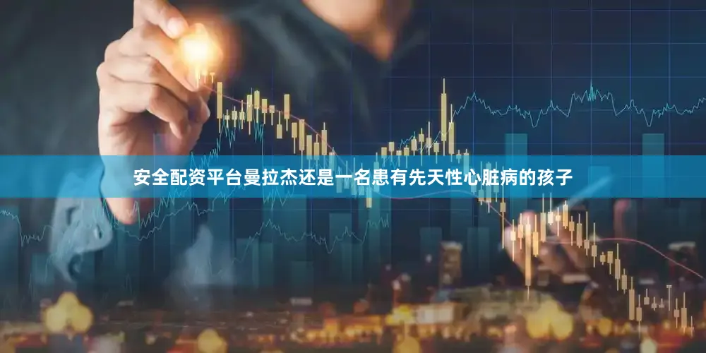 安全配资平台曼拉杰还是一名患有先天性心脏病的孩子