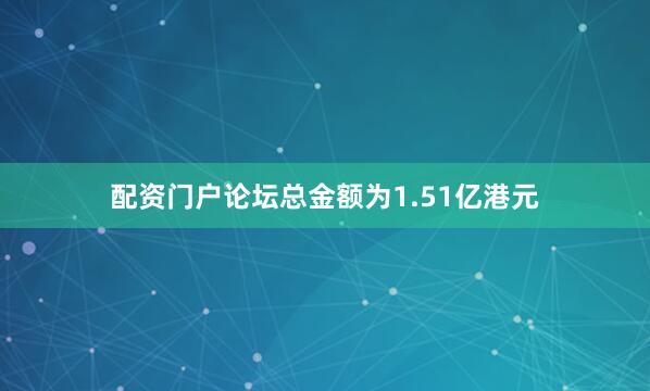 配资门户论坛总金额为1.51亿港元