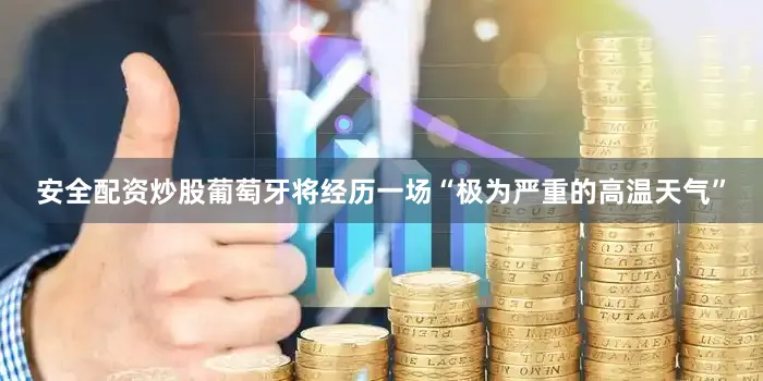 安全配资炒股葡萄牙将经历一场“极为严重的高温天气”
