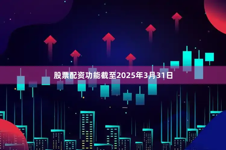 股票配资功能截至2025年3月31日