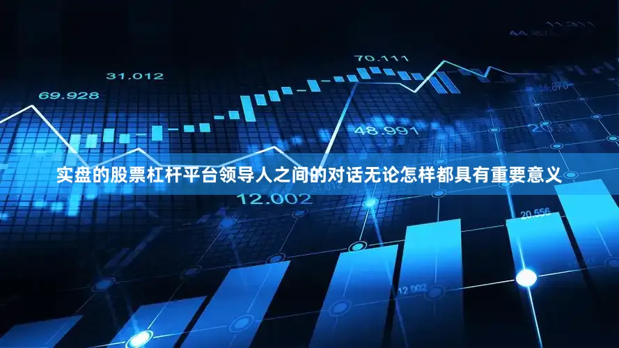 实盘的股票杠杆平台领导人之间的对话无论怎样都具有重要意义