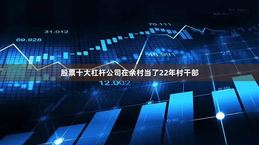 股票十大杠杆公司在余村当了22年村干部