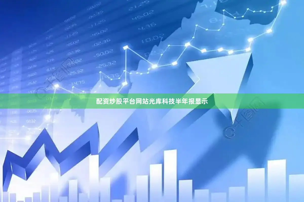 配资炒股平台网站　　光库科技半年报显示