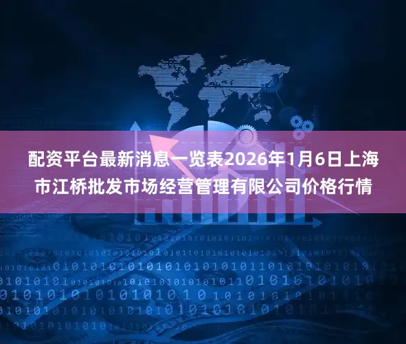 配资平台最新消息一览表2026年1月6日上海市江桥批发市场经营管理有限公司价格行情