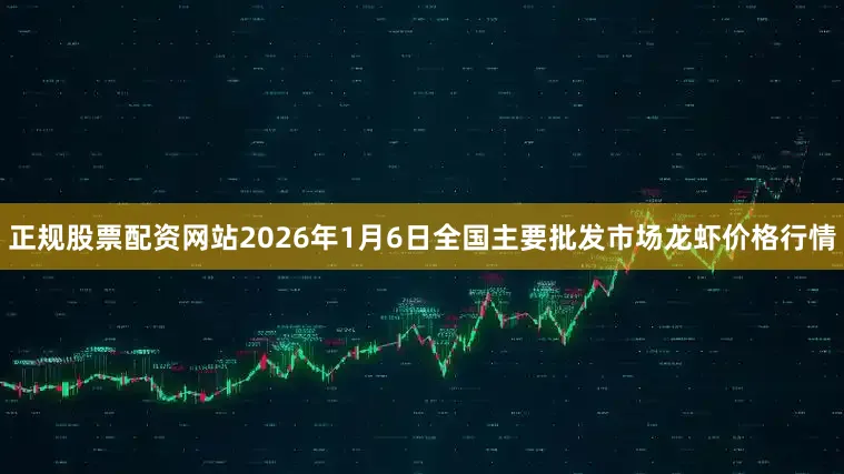 正规股票配资网站2026年1月6日全国主要批发市场龙虾价格行情