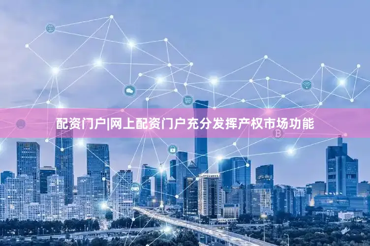 配资门户|网上配资门户充分发挥产权市场功能