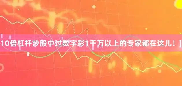 10倍杠杆炒股中过数字彩1千万以上的专家都在这儿！]