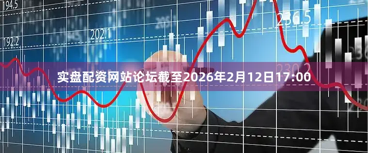 实盘配资网站论坛截至2026年2月12日17:00