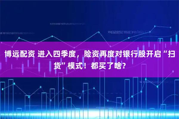 博远配资 进入四季度，险资再度对银行股开启“扫货”模式！都买了啥？