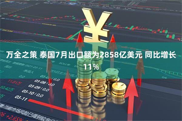万全之策 泰国7月出口额为2858亿美元 同比增长11%
