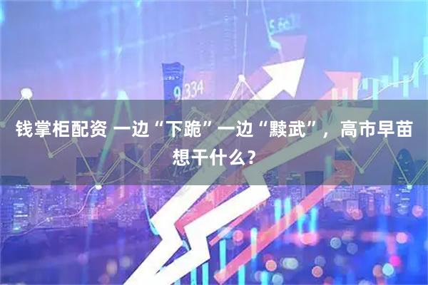 钱掌柜配资 一边“下跪”一边“黩武”，高市早苗想干什么？